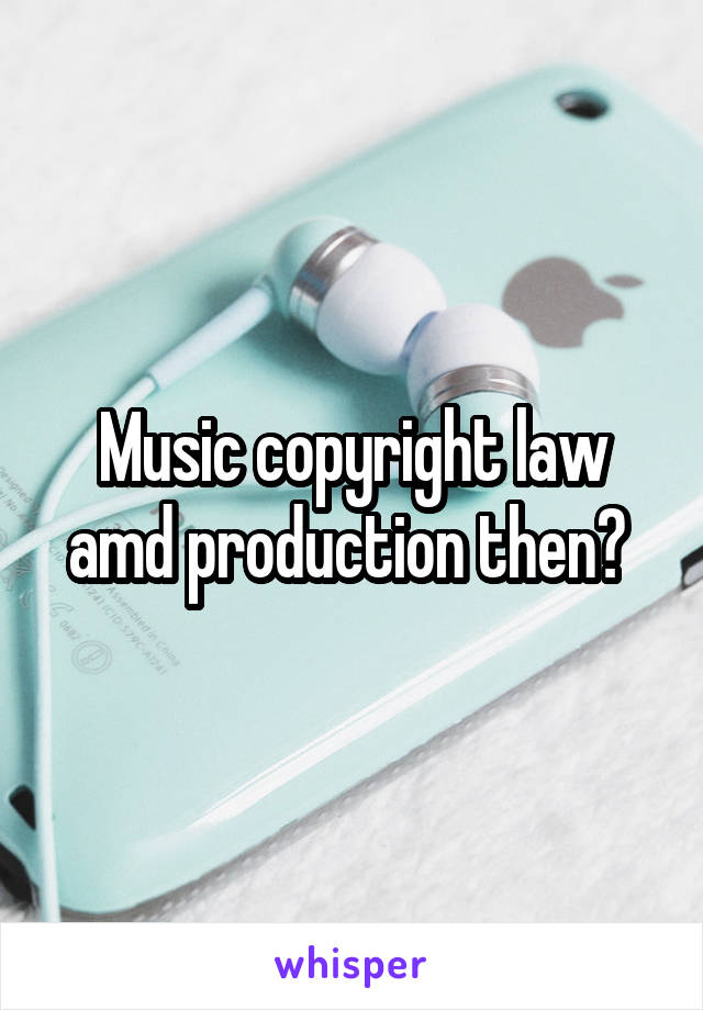 Music copyright law amd production then? 