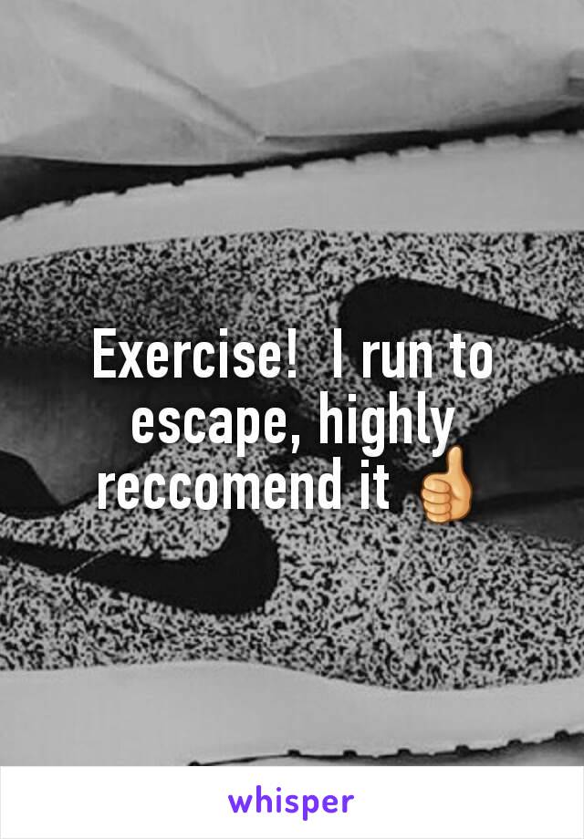 Exercise!  I run to escape, highly reccomend it 👍