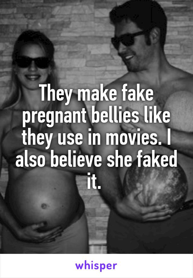 They make fake pregnant bellies like they use in movies. I also believe she faked it. 