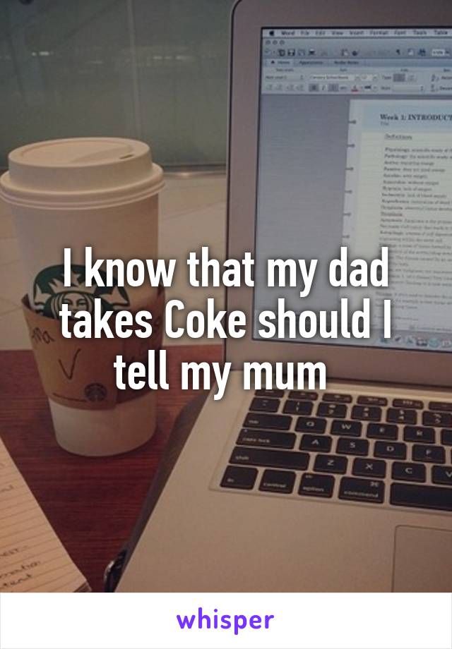 I know that my dad takes Coke should I tell my mum 
