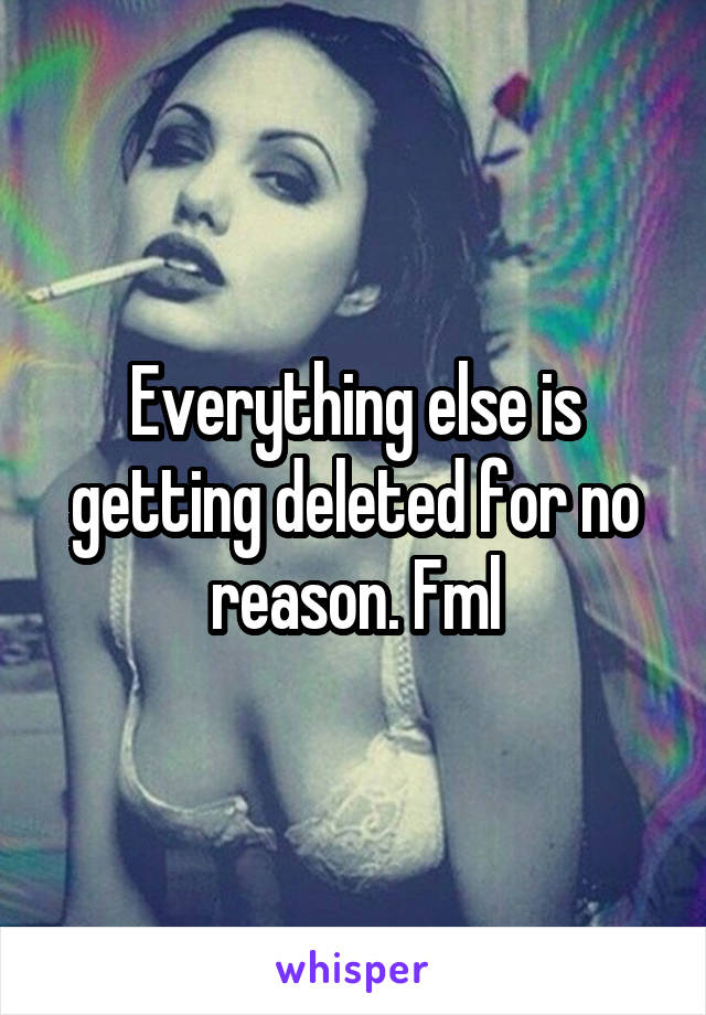 Everything else is getting deleted for no reason. Fml