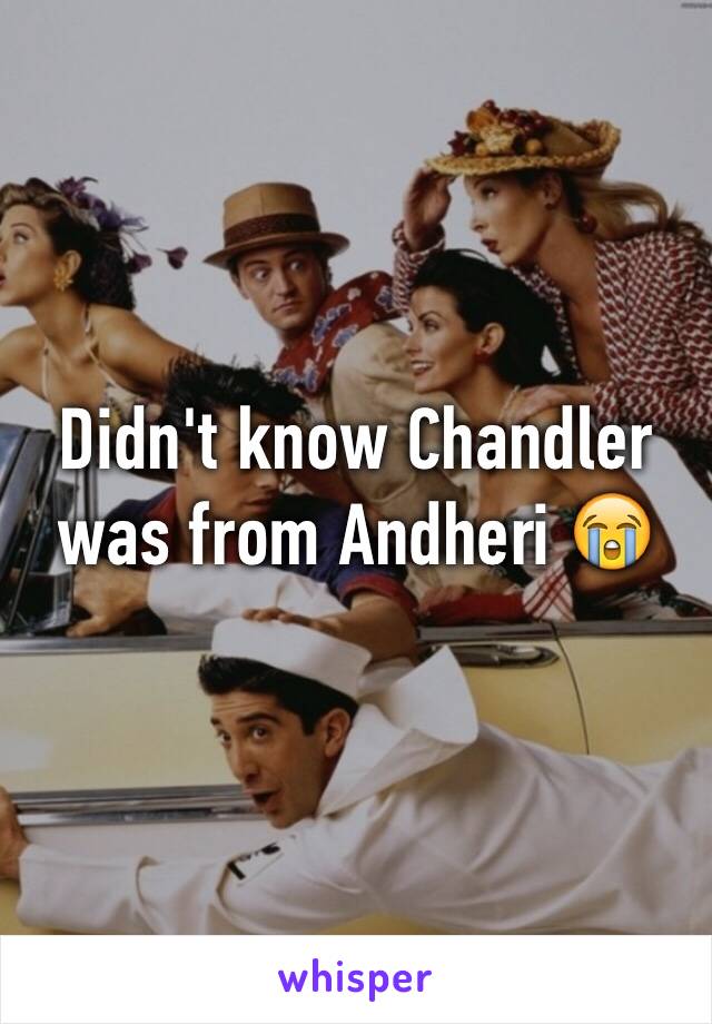 Didn't know Chandler was from Andheri 😭