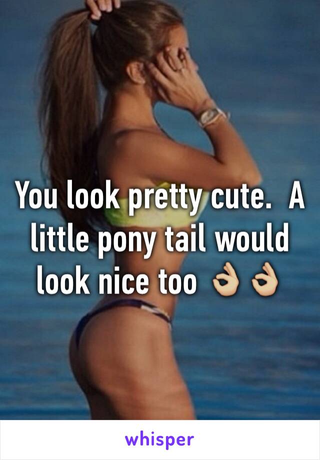 You look pretty cute.  A little pony tail would look nice too 👌🏼👌🏼