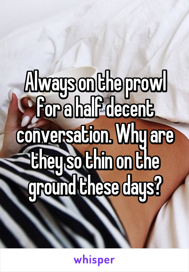 Always on the prowl for a half decent conversation. Why are they so thin on the ground these days?