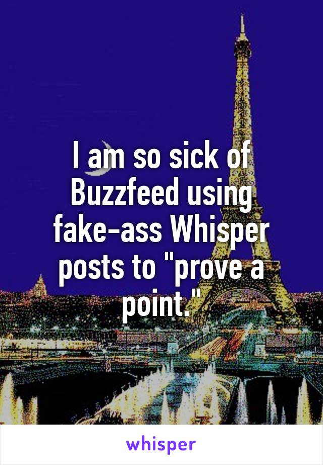 I am so sick of Buzzfeed using fake-ass Whisper posts to "prove a point."