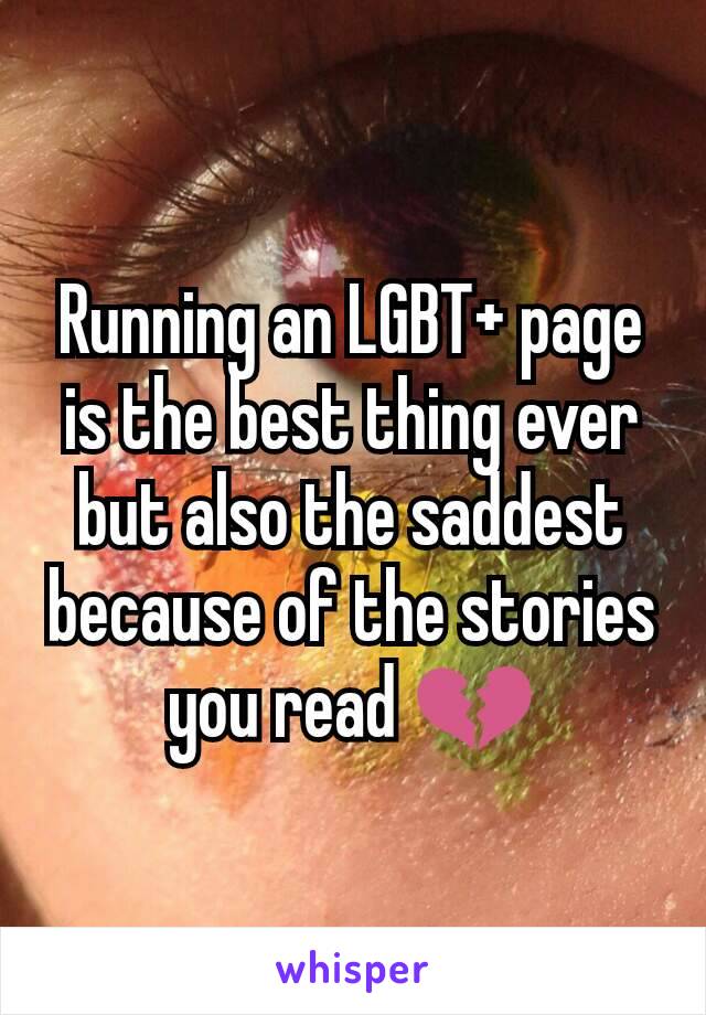 Running an LGBT+ page is the best thing ever but also the saddest because of the stories you read 💔