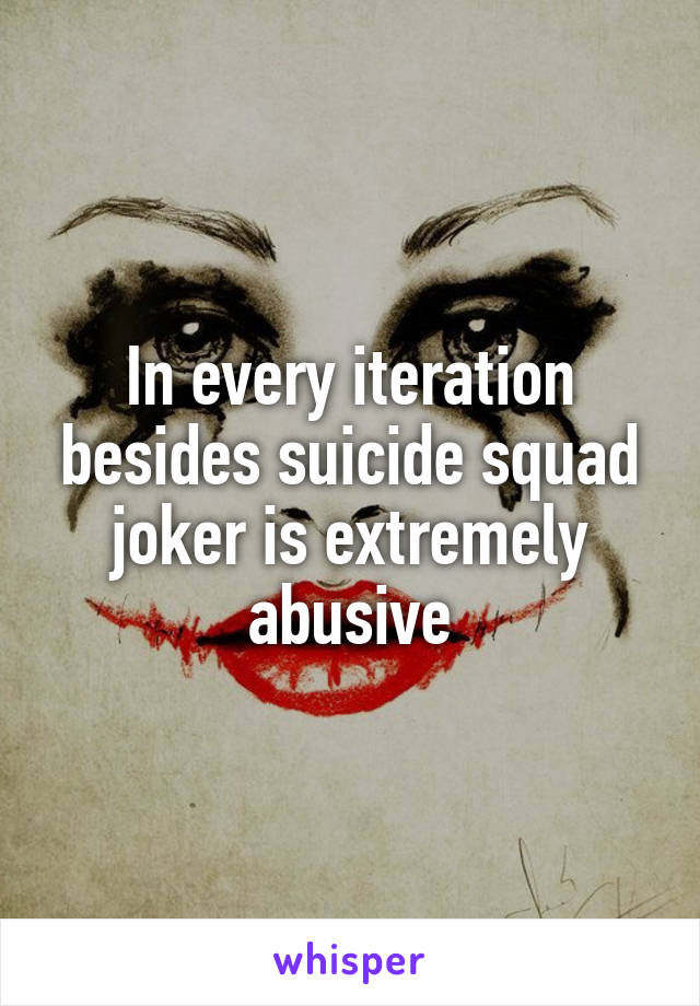 In every iteration besides suicide squad joker is extremely abusive