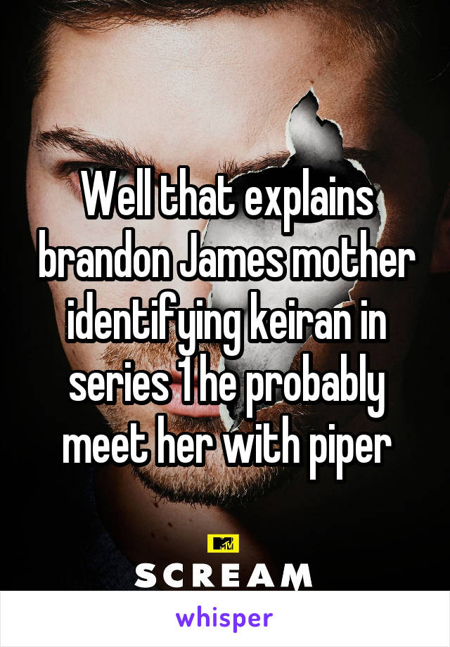 Well that explains brandon James mother identifying keiran in series 1 he probably meet her with piper