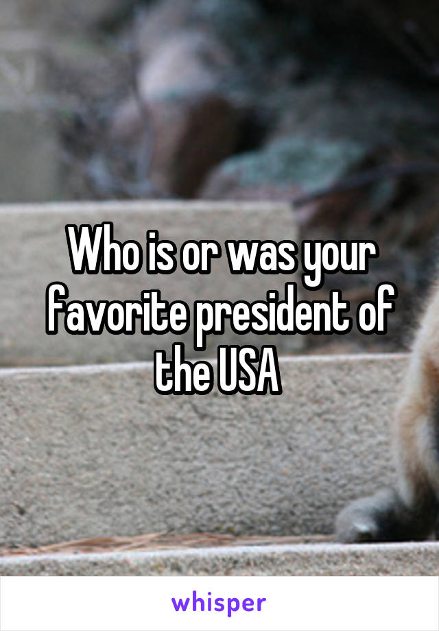Who is or was your favorite president of the USA 