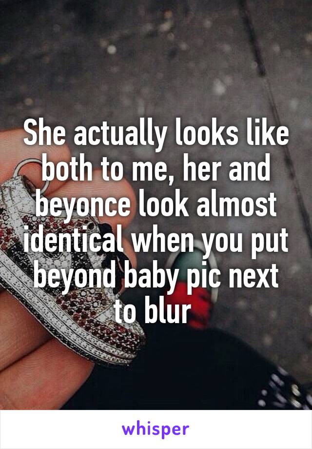 She actually looks like both to me, her and beyonce look almost identical when you put beyond baby pic next to blur 