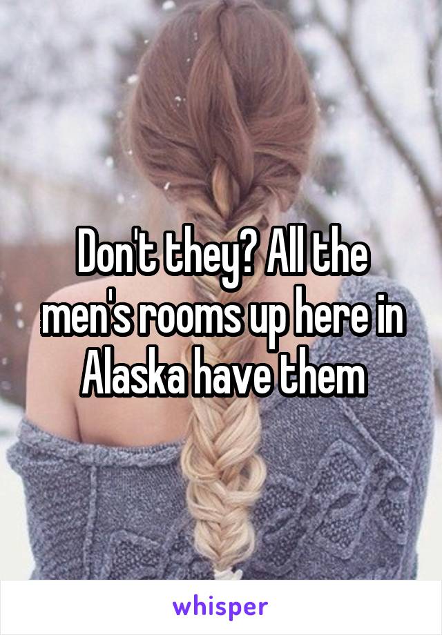 Don't they? All the men's rooms up here in Alaska have them