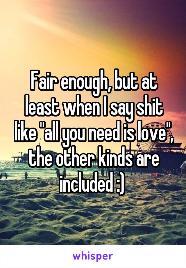 Fair enough, but at least when I say shit like "all you need is love", the other kinds are included :) 