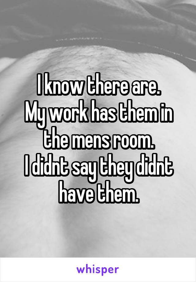 I know there are.
My work has them in the mens room.
I didnt say they didnt have them.