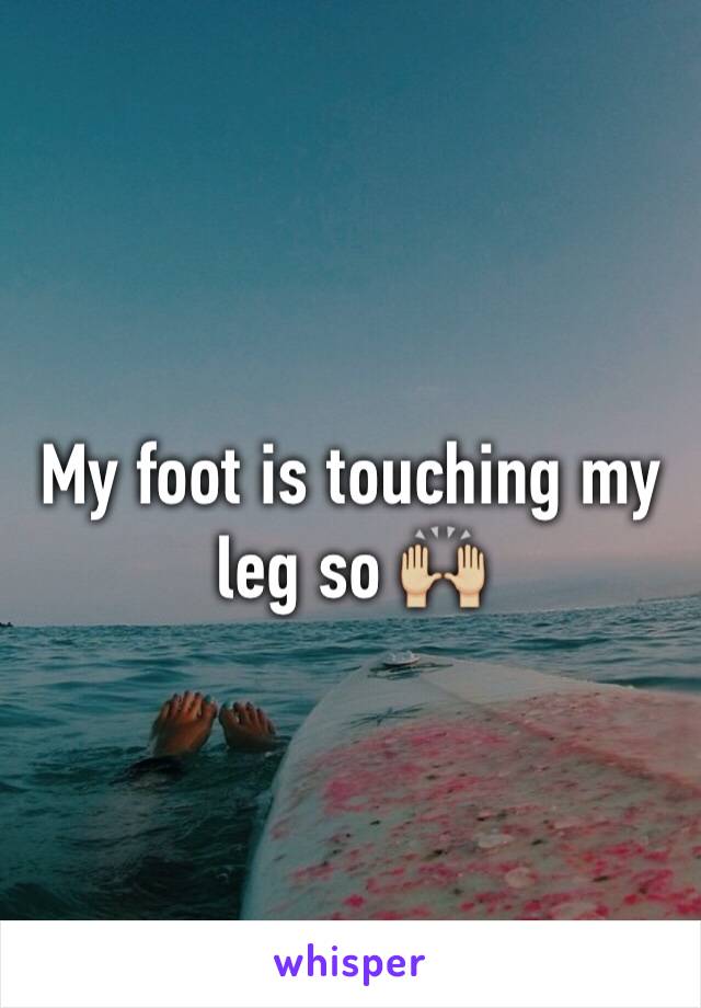 My foot is touching my leg so 🙌🏼
