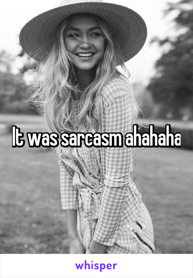 It was sarcasm ahahaha