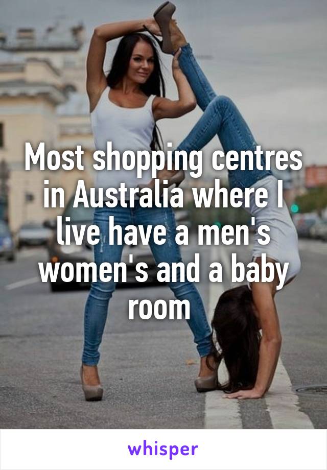 Most shopping centres in Australia where I live have a men's women's and a baby room 