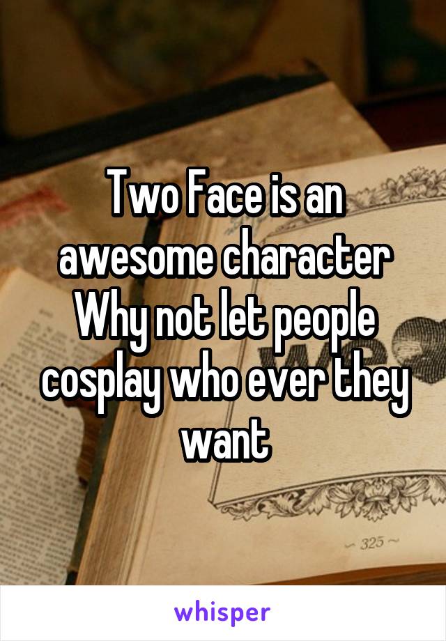 Two Face is an awesome character
Why not let people cosplay who ever they want