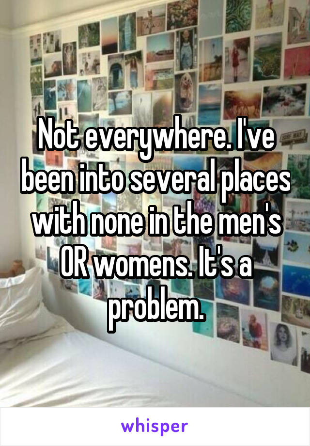 Not everywhere. I've been into several places with none in the men's OR womens. It's a problem.