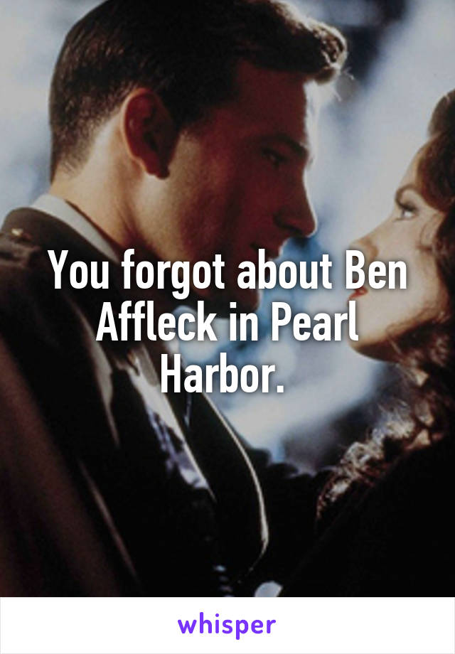 You forgot about Ben Affleck in Pearl Harbor. 