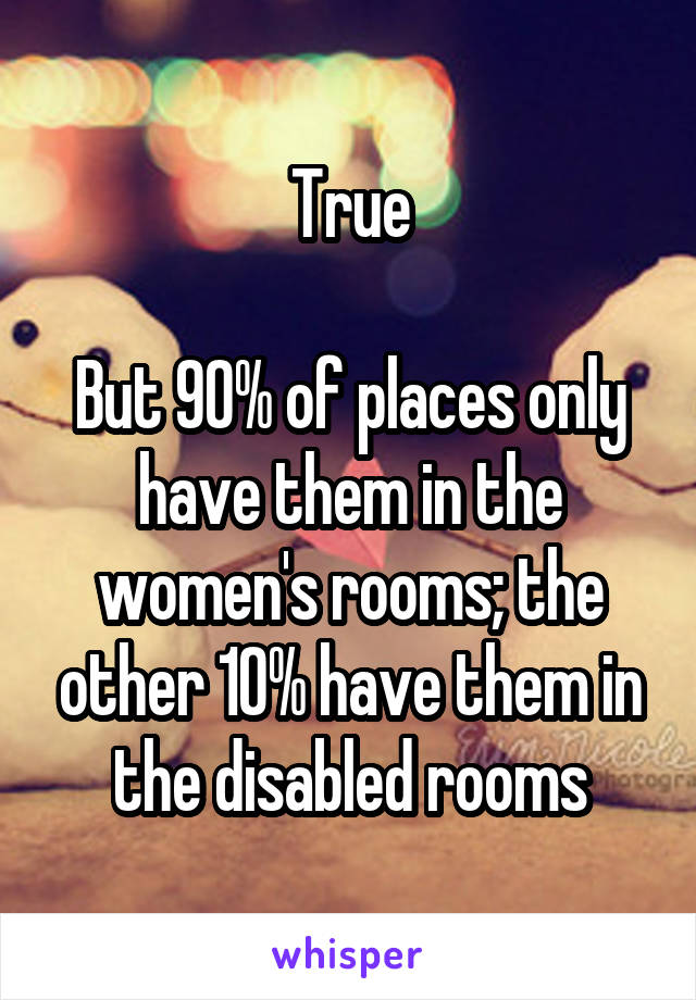 True

But 90% of places only have them in the women's rooms; the other 10% have them in the disabled rooms