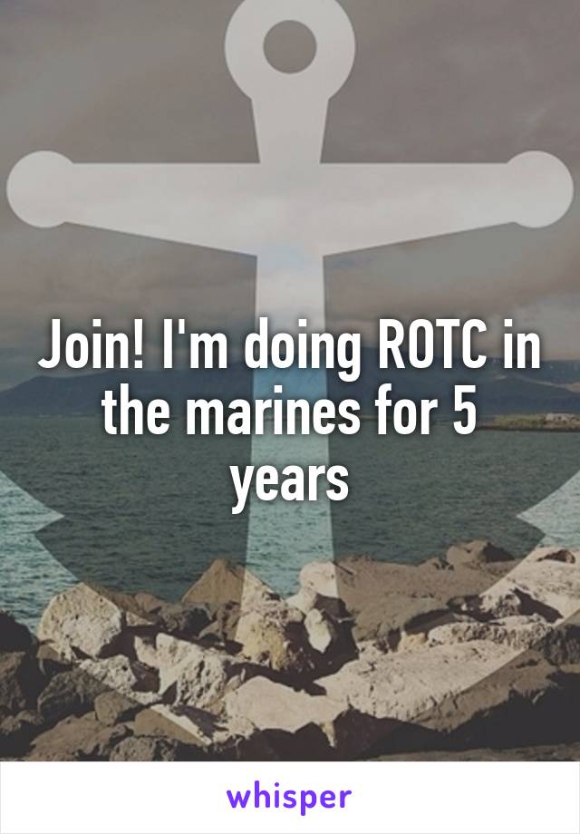 Join! I'm doing ROTC in the marines for 5 years