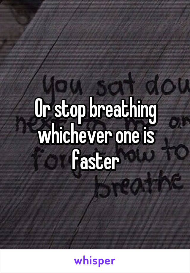 Or stop breathing whichever one is faster