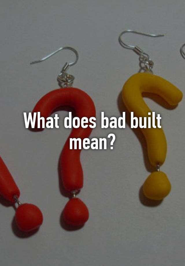 what-does-bad-built-mean