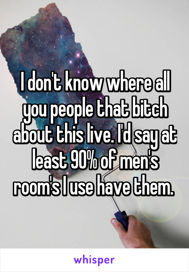 I don't know where all you people that bitch about this live. I'd say at least 90% of men's room's I use have them. 