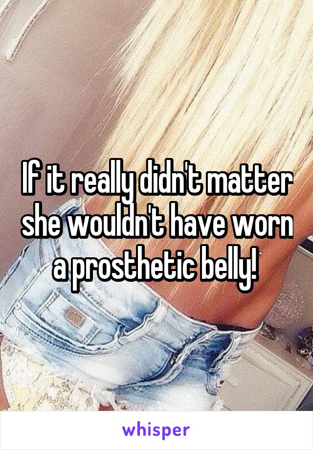 If it really didn't matter she wouldn't have worn a prosthetic belly! 