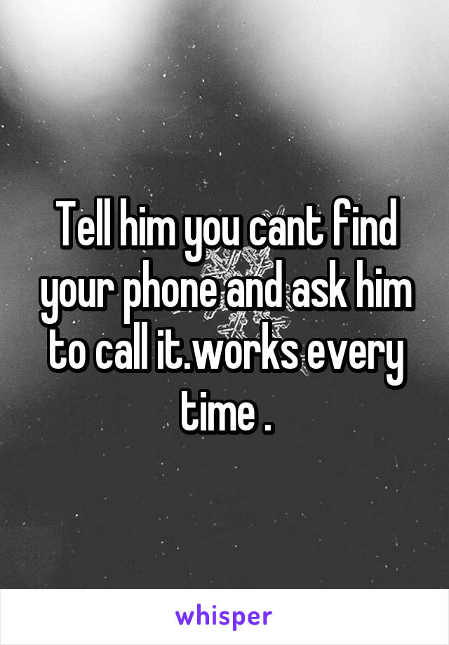 Tell him you cant find your phone and ask him to call it.works every time .