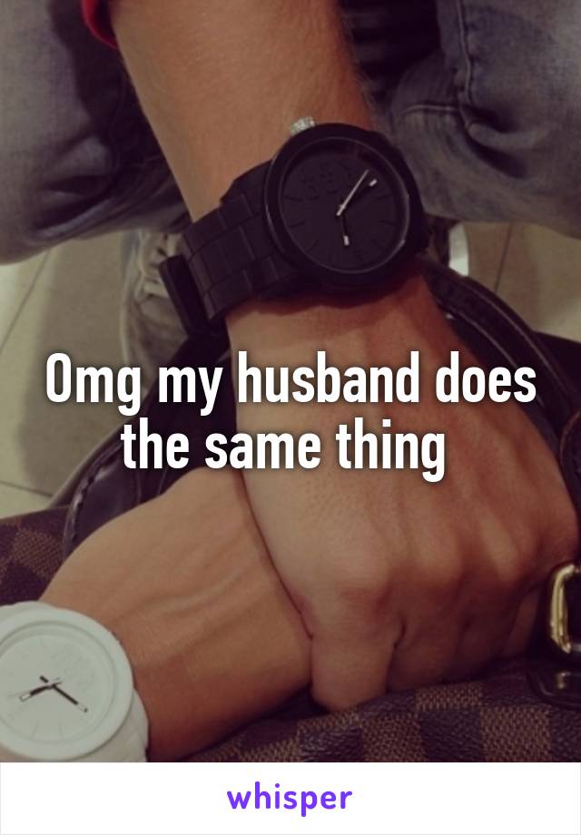 Omg my husband does the same thing 