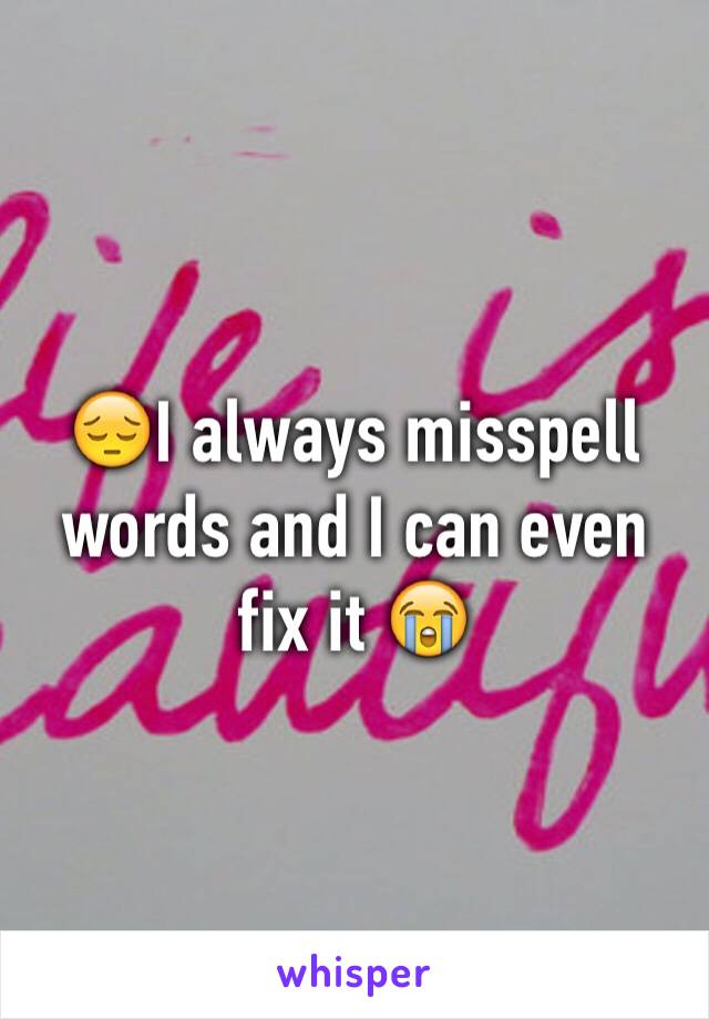 😔I always misspell words and I can even fix it 😭