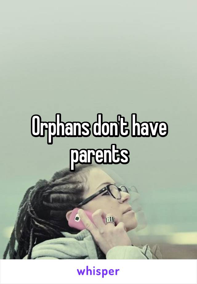 Orphans don't have parents