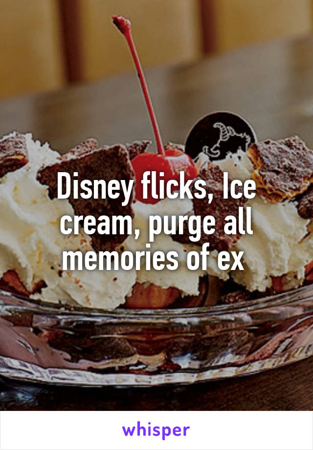 Disney flicks, Ice cream, purge all memories of ex 