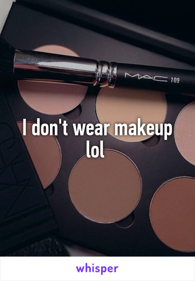I don't wear makeup lol 