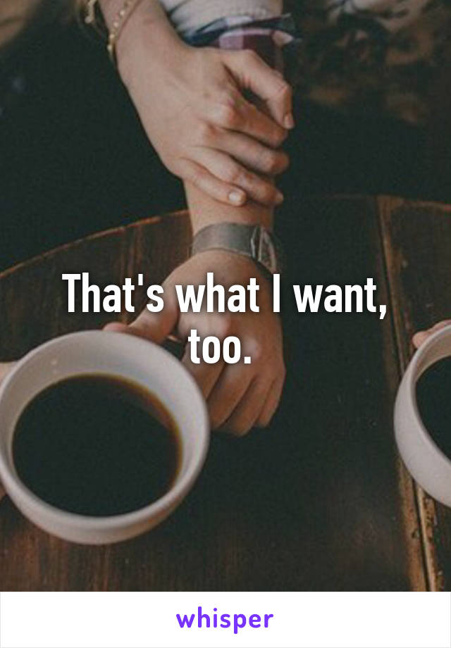 That's what I want, too. 