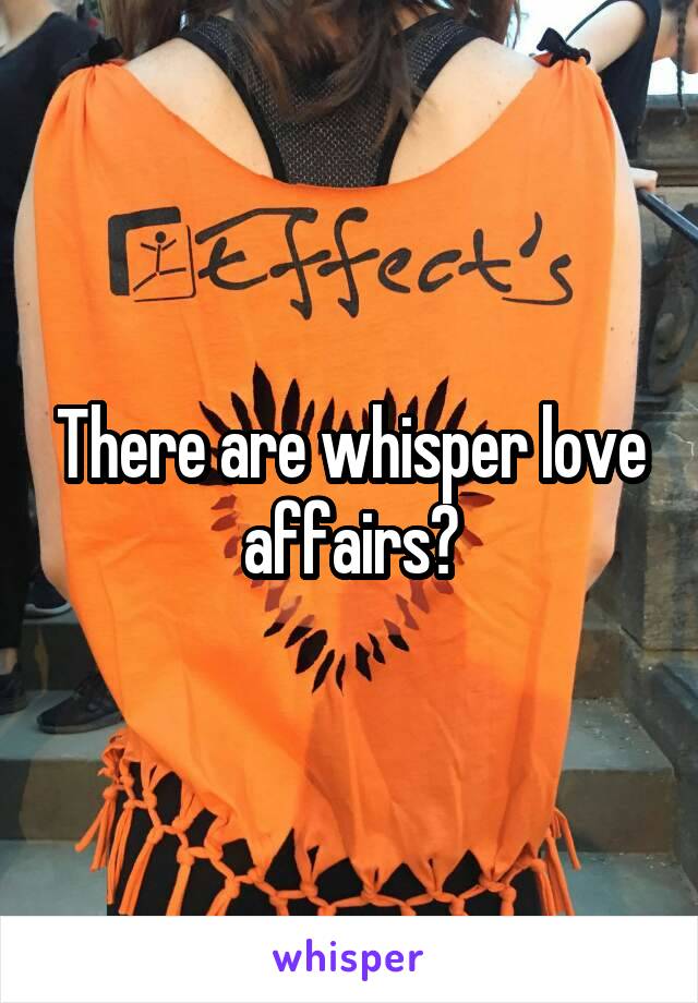 There are whisper love affairs?