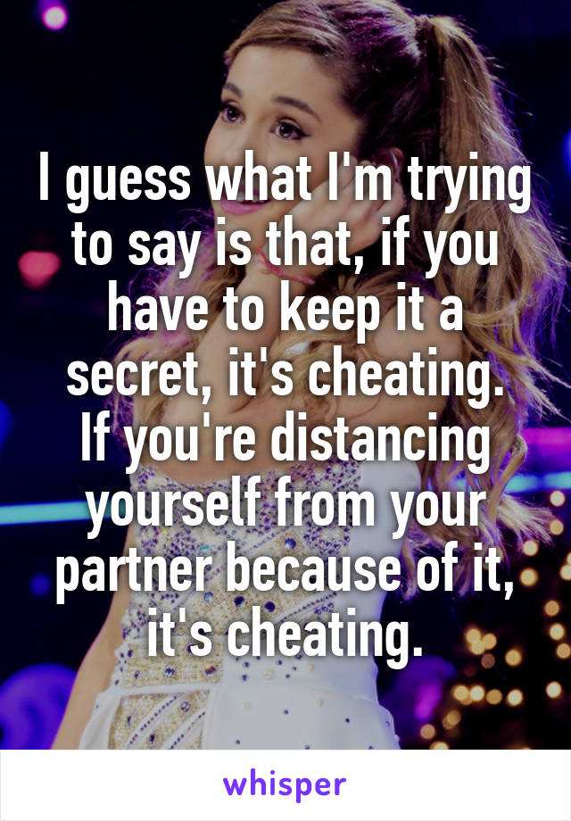I guess what I'm trying to say is that, if you have to keep it a secret, it's cheating.
If you're distancing yourself from your partner because of it, it's cheating.
