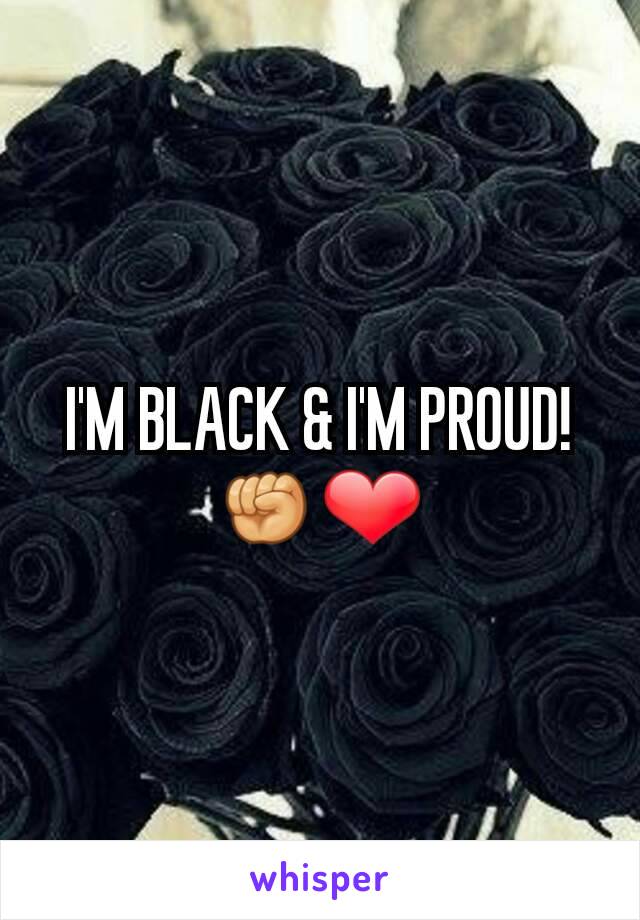 I'M BLACK & I'M PROUD!
✊❤