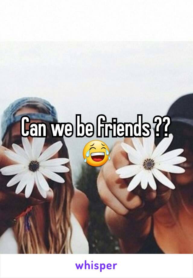 Can we be friends ?? 😂