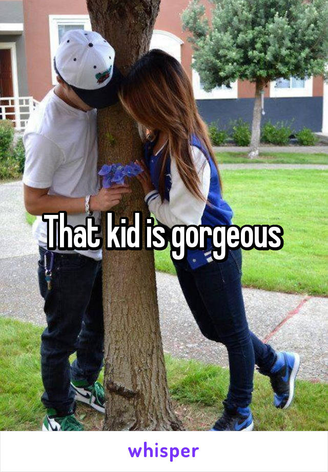 That kid is gorgeous 