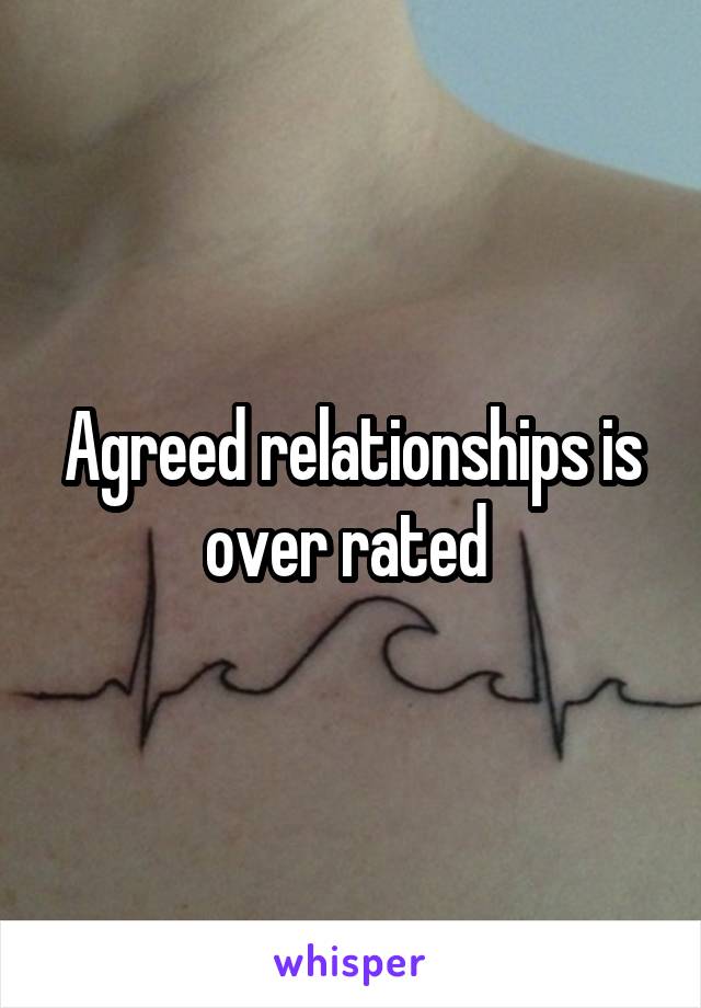 Agreed relationships is over rated 