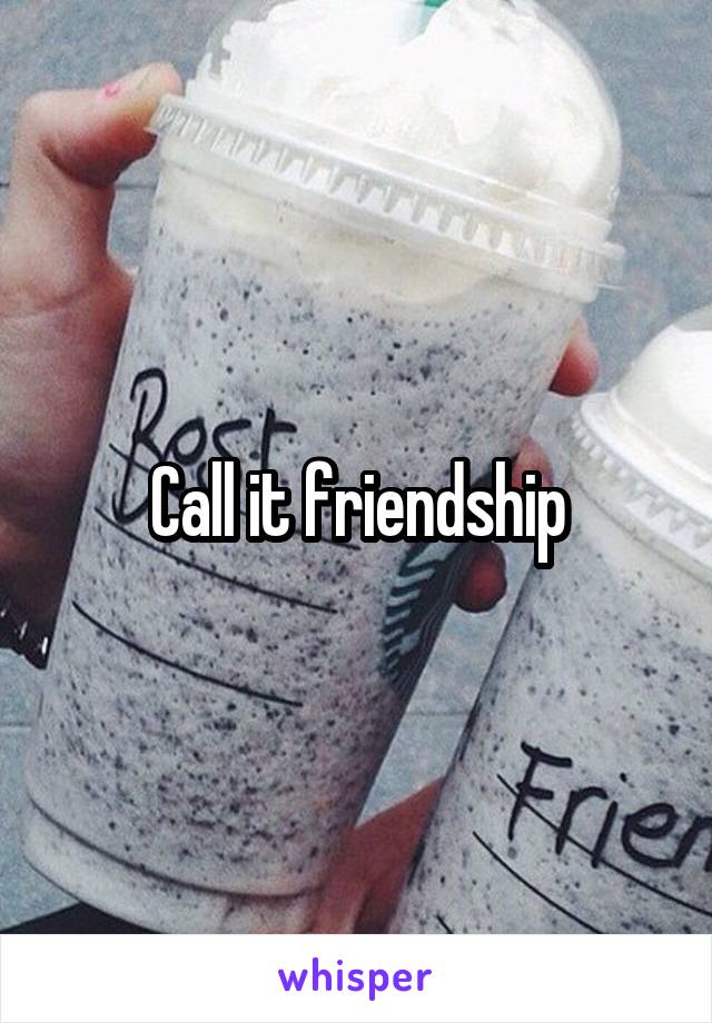 Call it friendship