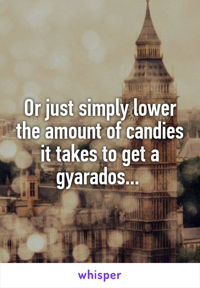 Or just simply lower the amount of candies it takes to get a gyarados... 
