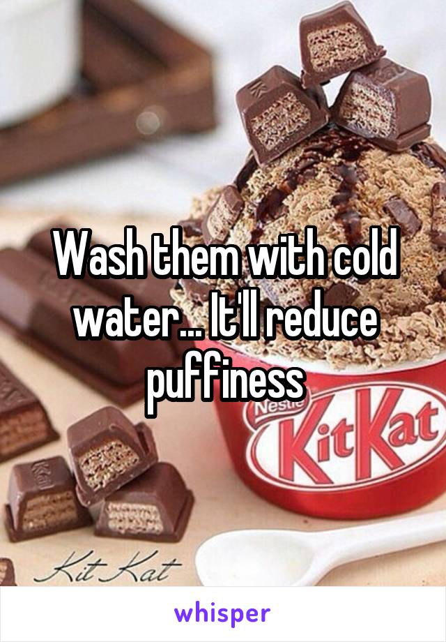 Wash them with cold water... It'll reduce puffiness