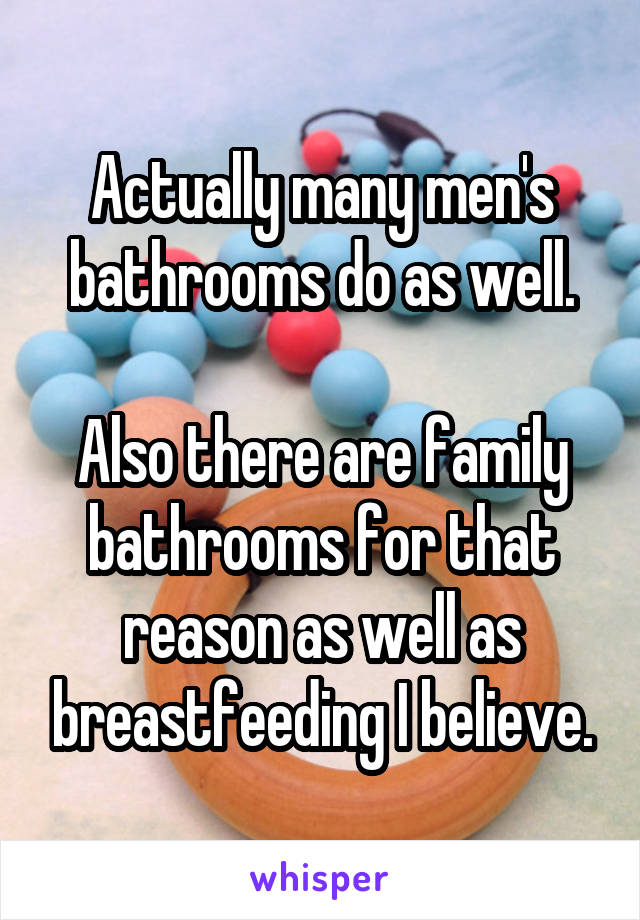 Actually many men's bathrooms do as well.

Also there are family bathrooms for that reason as well as breastfeeding I believe.