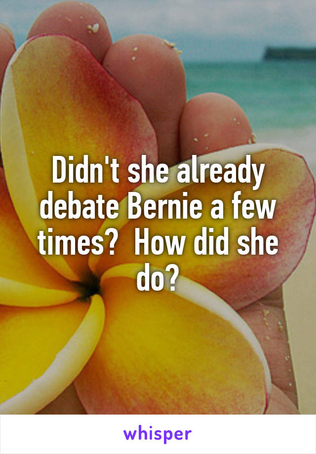 Didn't she already debate Bernie a few times?  How did she do?