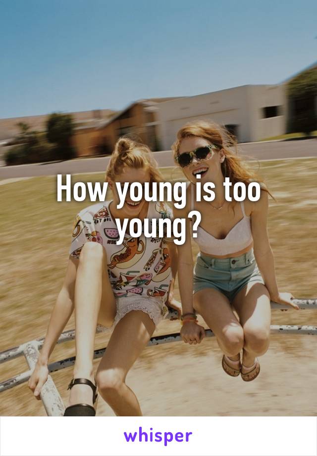 How young is too young?
