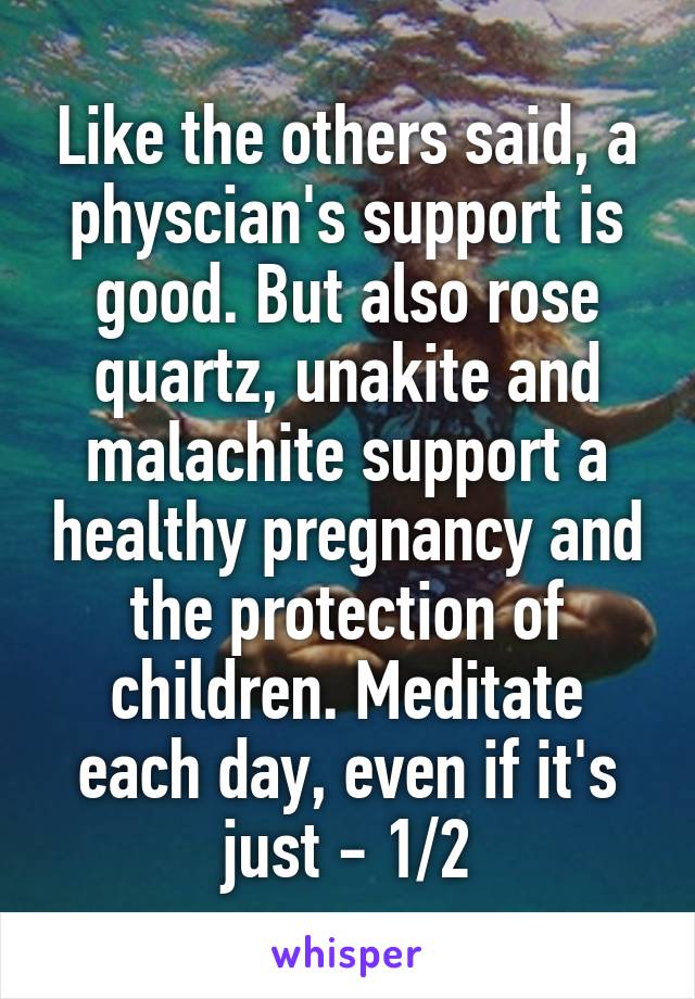 Like the others said, a physcian's support is good. But also rose quartz, unakite and malachite support a healthy pregnancy and the protection of children. Meditate each day, even if it's just - 1/2