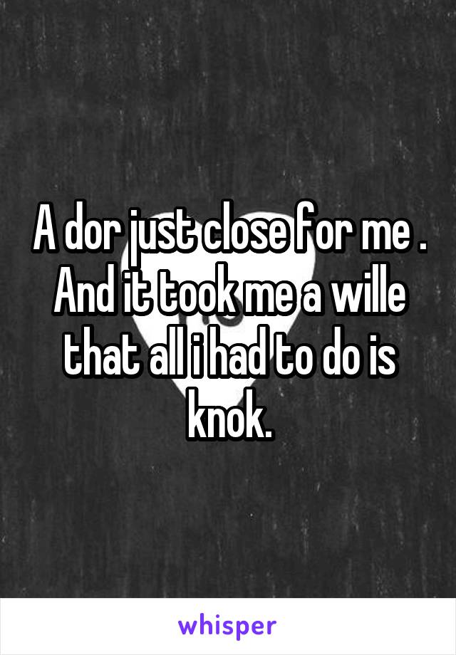 A dor just close for me . And it took me a wille that all i had to do is knok.